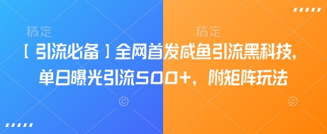 【引流必备】全网首发咸鱼引流黑科技，单日曝光引流500+，附矩阵玩法【揭秘】-优创项目网