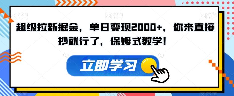 超级拉新掘金，单日变现2000+，你来直接抄就行了，保姆式教学！【揭秘】-优创项目网