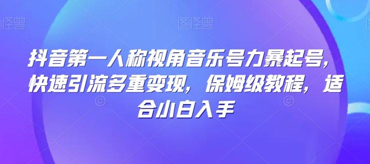 抖音第一人称视角音乐号力暴起号，快速引流多重变现，保姆级教程，适合小白入手-优创项目网