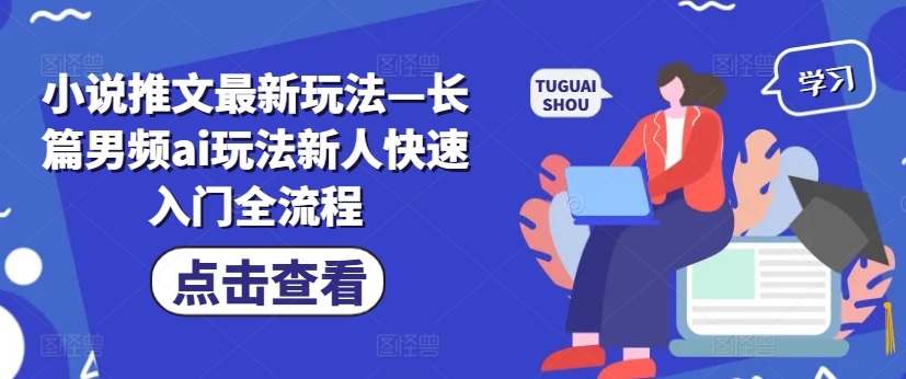 小说推文最新玩法—长篇男频ai玩法新人快速入门全流程-优创项目网