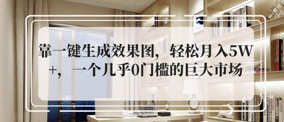 靠一键生成效果图，轻松月入5W+，一个几乎0门槛的巨大市场-优创项目网
