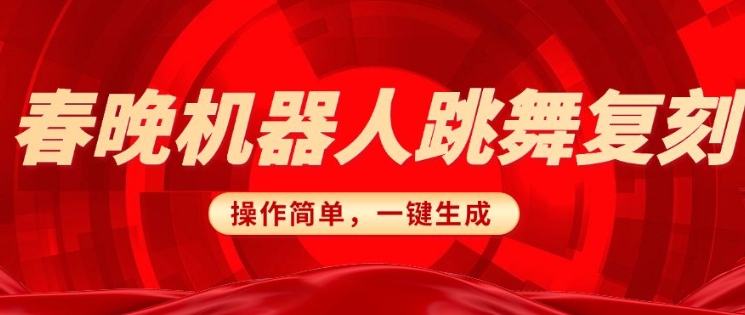 春晚机器人复刻，AI机器人搞怪赛道，操作简单适合，一键去重，无脑搬运实现日入3张(详细教程)-优创项目网