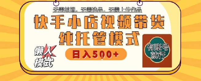 快手小店托管代运营，无需剪辑，无需选品，无需上传作品，全程无需操作，轻松月入5k+【揭秘】-优创项目网
