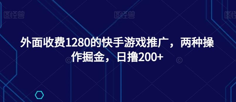 外面收费1280的快手游戏推广，两种操作掘金，日撸200+-优创项目网
