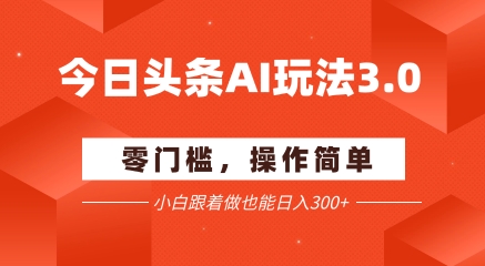 今日头条爆文玩法3.0  配合AI工具轻松矩阵    小白也能日入3张+-优创项目网