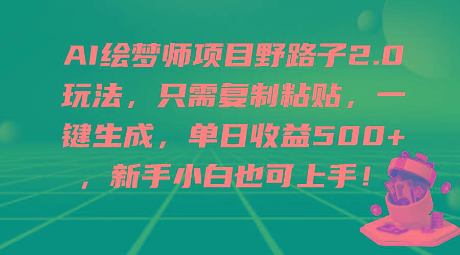 (9876期)AI绘梦师项目野路子2.0玩法，只需复制粘贴，一键生成，单日收益500+，新…-优创项目网