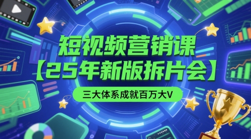 短视频营销课【25年新版拆片会】三大体系成就百万大V，包含正课、拆片会、手把手教学直播课等-优创项目网
