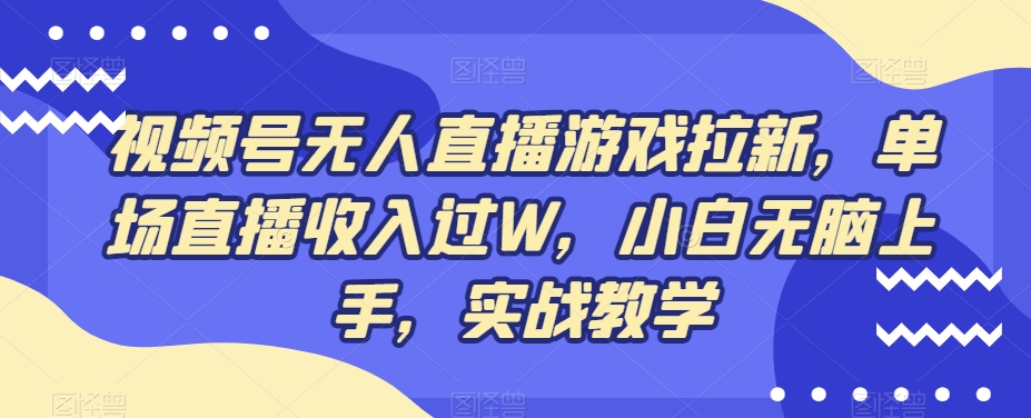 视频号无人直播游戏拉新，单场直播收入过W，小白无脑上手，实战教学-优创项目网