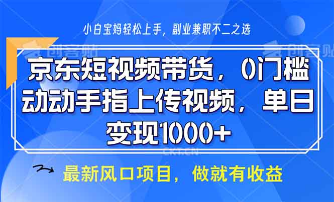 京东短视频带货，0门槛，动动手指上传视频，轻松日入1000+-优创项目网