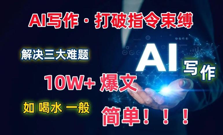 AI写作：解决三大难题，10W+爆文如喝水一般简单，打破指令调教束缚【揭秘】-优创项目网