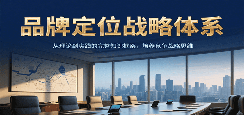 品牌定位战略体系，从理论到实践的完整知识框架，培养产品竞争战略思维-优创项目网