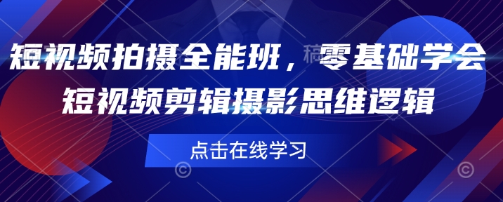 短视频拍摄全能班，零基础学会短视频剪辑摄影思维逻辑-优创项目网