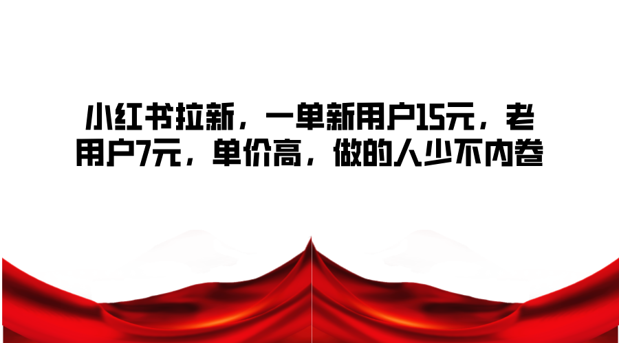 小红书拉新，一单新用户15元，老用户7元，单价高，做的人少不内卷-优创项目网