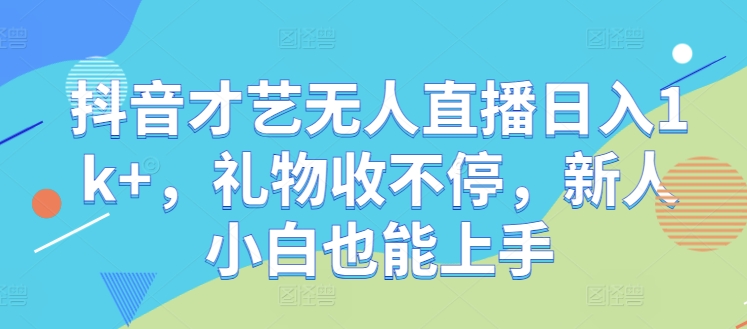 抖音才艺无人直播日入1k+，礼物收不停，新人小白也能上手【揭秘】-优创项目网