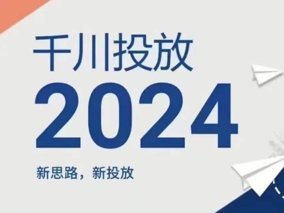 2024年千川投放，新思路新投放-优创项目网