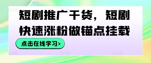 短剧推广干货，短剧快速涨粉做锚点挂载-优创项目网