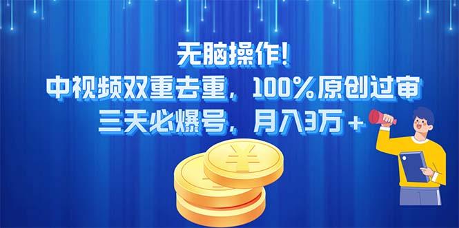 无脑操作!中视频双重去重，100%原创过审，三天必爆号，月入3万+-优创项目网