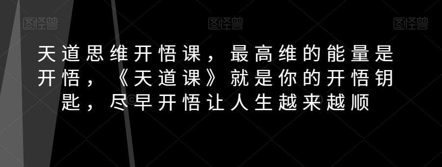 天道思维开悟课，最高维的能量是开悟，《天道课》就是你的开悟钥匙，尽早开悟让人生越来越顺-优创项目网