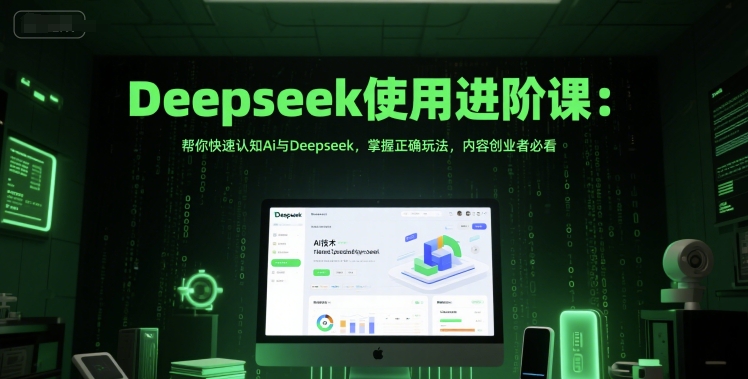 Deepseek使用进阶课：帮你快速认知Ai与Deepseek，掌握正确玩法，内容创业者必看-优创项目网