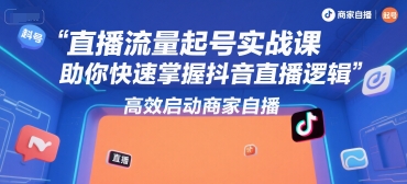 直播流量起号实战课，助你快速掌握抖音直播逻辑，高效启动商家自播-优创项目网