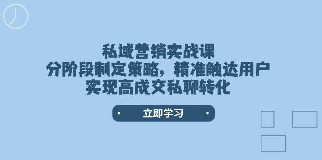 私域营销实战课，分阶段制定策略，精准触达用户，实现高成交私聊转化-优创项目网