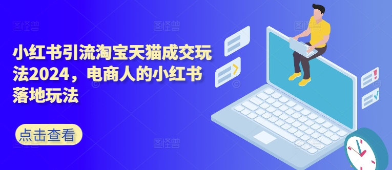 小红书引流淘宝天猫成交玩法2024，电商人的小红书落地玩法-优创项目网