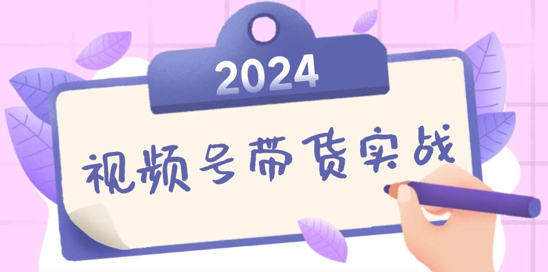 2024视频号最新带货实战课：无人直播/书单号卖货/个人IP口播 (附资料素材-优创项目网