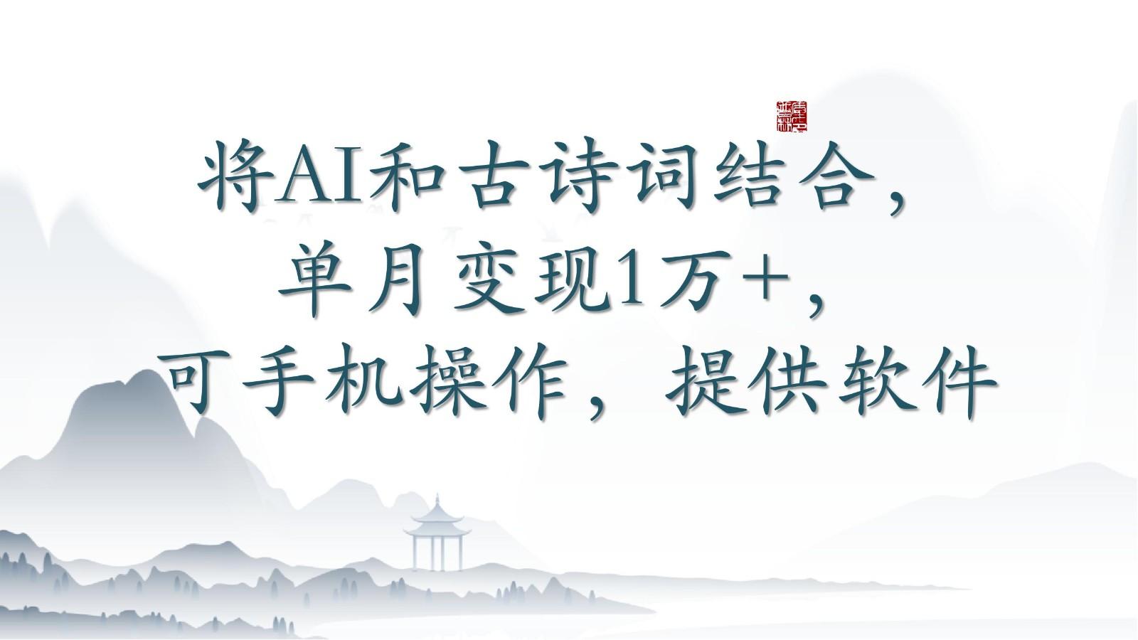 将AI和古诗词结合，单月变现1万+，可手机操作，附送软件-优创项目网