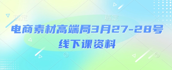 电商素材高端局3月27-28号线下课资料，全程场记+100多张ppt图片+重点视频+课程思维导图+录音带字幕-优创项目网
