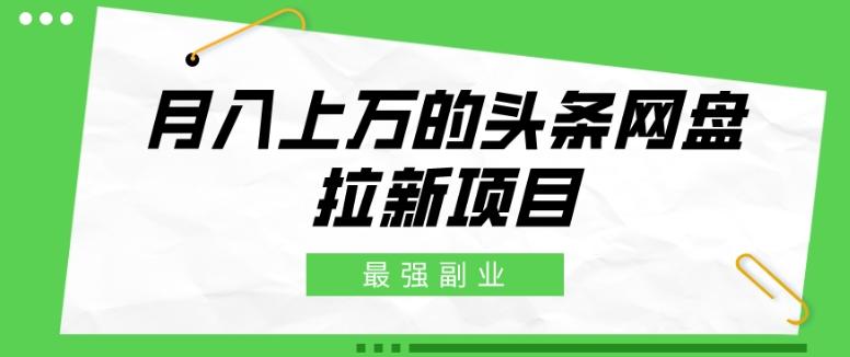 最强副业，月入上万的头条网盘拉新项目，小白新手轻松上手-优创项目网
