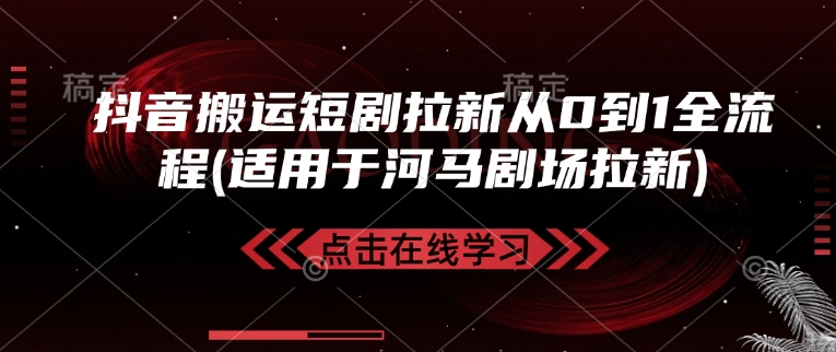 抖音搬运短剧拉新从0到1全流程(适用于河马剧场拉新)-优创项目网