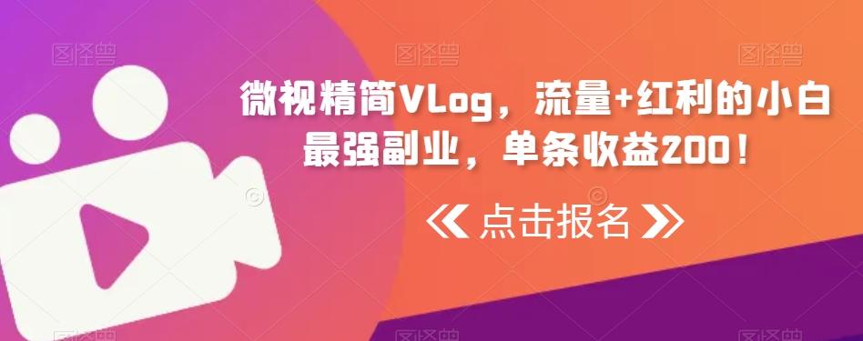 微视精简Vlog，流量+红利的小白最强副业，单条收益200！-优创项目网