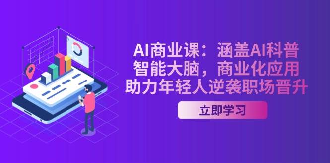 AI商业课：涵盖AI科普，智能大脑，商业化应用，助力年轻人逆袭职场晋升-优创项目网