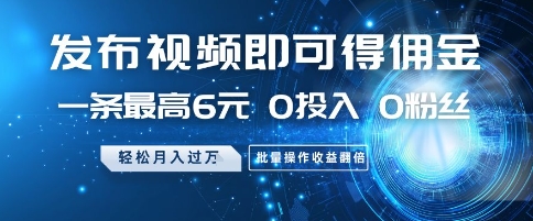 发布视频即可得佣金，一条最高6元，0投入 0粉丝  会发视频就行，月入过W，批量操作收益翻倍【揭秘】-优创项目网
