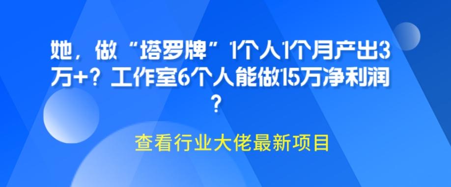 她，做“塔罗牌”1个人1个月产出3万+？工作室6个人能做15万净利润？-优创项目网