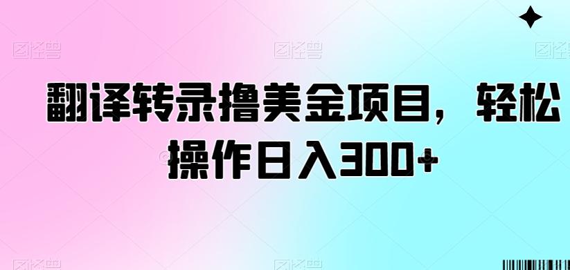 翻译转录撸美金项目，轻松操作日入300+【揭秘】-优创项目网