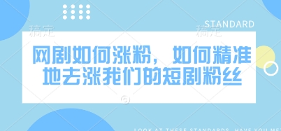 网剧如何涨粉，如何精准地去涨我们的短剧粉丝-优创项目网