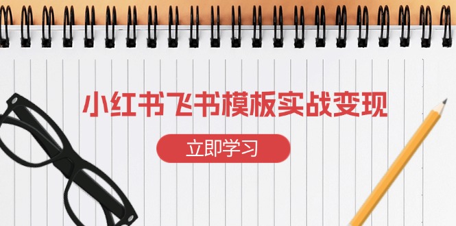 小红书飞书 模板实战变现：小红书快速起号，搭建一个赚钱的飞书模板-优创项目网