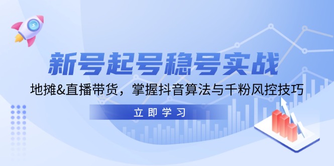 新号起号稳号实战：地摊&直播带货，掌握抖音算法与千粉风控技巧-优创项目网