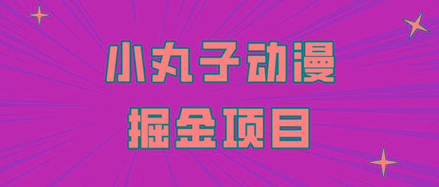 日入300的小丸子动漫掘金项目，简单好上手，适合所有朋友操作！-优创项目网