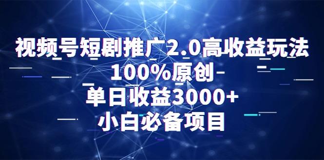 视频号短剧推广2.0高收益玩法，100%原创，单日收益3000+，小白必备项目-优创项目网