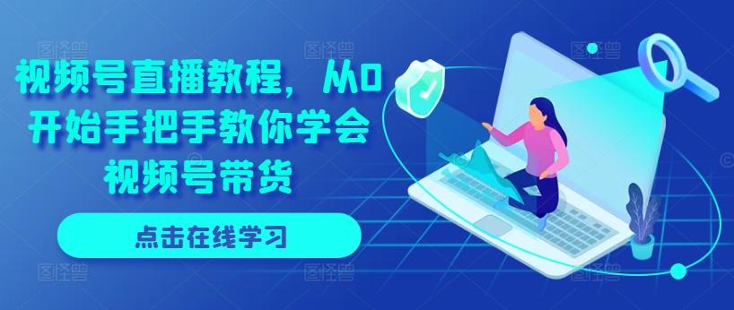 视频号直播教程，从0开始手把手教你学会视频号带货-优创项目网