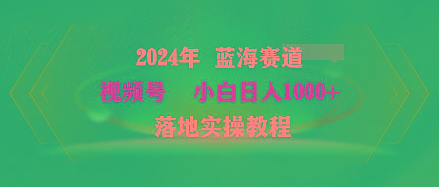 (9515期)2024年蓝海赛道 视频号  小白日入1000+ 落地实操教程-优创项目网