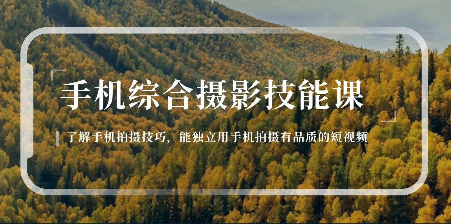 手机综合摄影技能课：学习手机拍摄技巧，用手机拍摄有品质短视频-126节-优创项目网