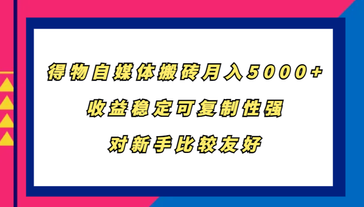 得物自媒体搬砖，月入5000+，收益稳定可复制性强，对新手比较友好-优创项目网