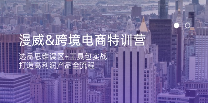 漫威 跨境电商特训营：选品思维误区+工具包实战，打造高利润产品全流程-优创项目网