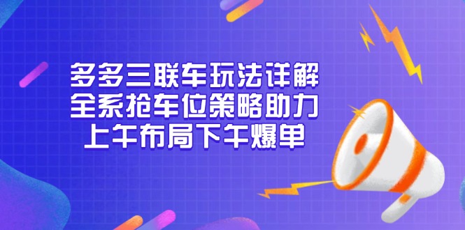 多多三联车玩法详解，全系抢车位策略助力，上午布局下午爆单-优创项目网