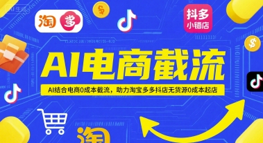 AI电商截流项目，AI结合电商0成本截流，助力淘宝多多抖店无货源0成本起店-优创项目网