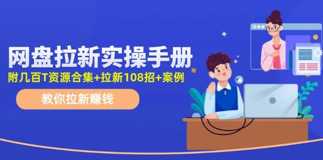 网盘拉新实操手册：教你拉新赚钱(附几百T资源合集+拉新108招+案例-优创项目网