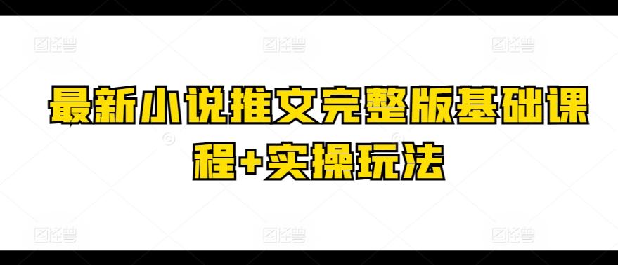 最新小说推文完整版基础课程+实操玩法-优创项目网